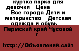 куртка парка для девочки › Цена ­ 1 500 - Все города Дети и материнство » Детская одежда и обувь   . Пермский край,Чусовой г.